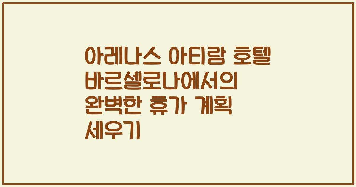 아레나스 아티람 호텔 바르셀로나에서의 완벽한 휴가 계획 세우기