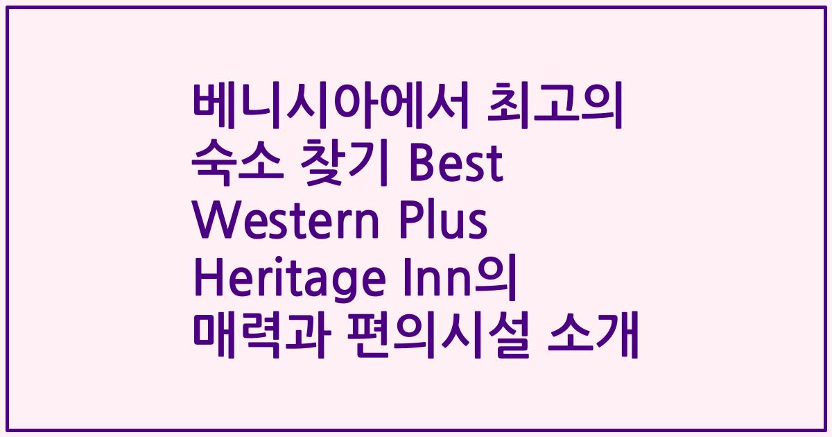 베니시아에서 최고의 숙소 찾기 Best Western Plus Heritage Inn의 매력과 편의시설 소개
