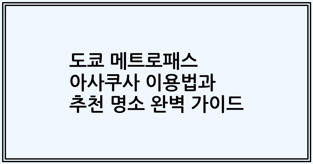 도쿄 메트로패스 아사쿠사 이용법과 추천 명소 완벽 가이드