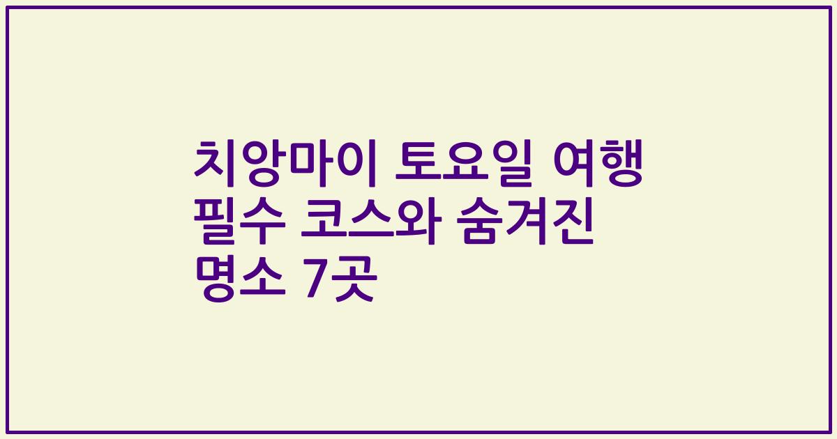 치앙마이 토요일 여행 필수 코스와 숨겨진 명소 7곳