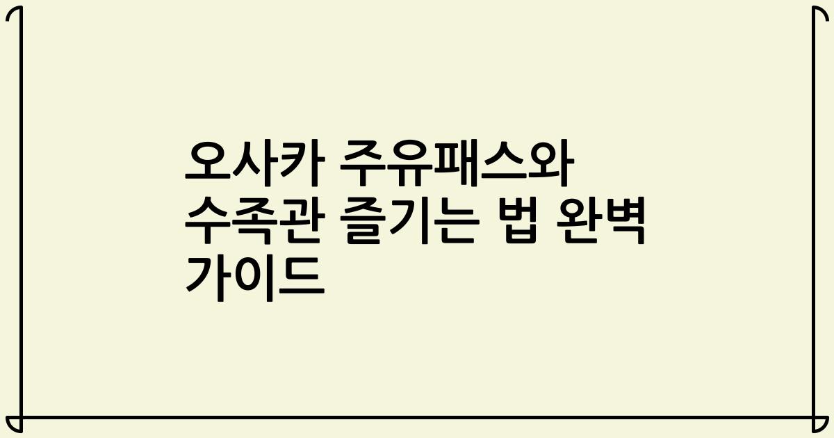 오사카 주유패스와 수족관 즐기는 법 완벽 가이드