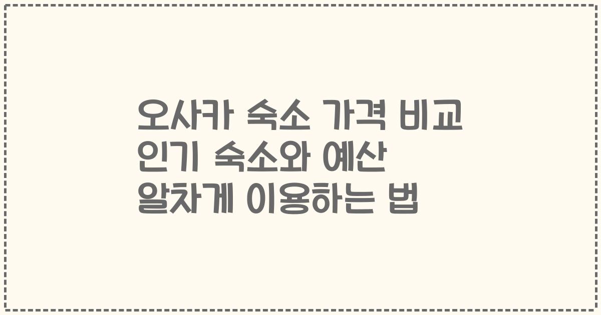 오사카 숙소 가격 비교 인기 숙소와 예산 알차게 이용하는 법