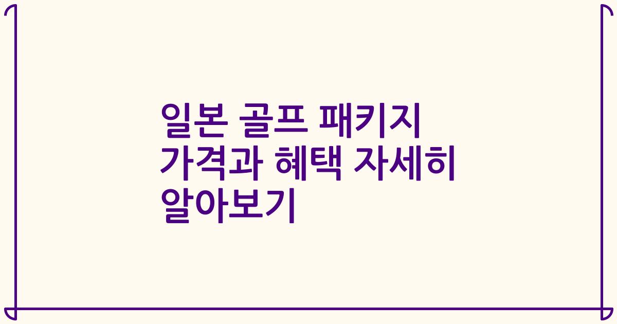 일본 골프 패키지 가격과 혜택 자세히 알아보기
