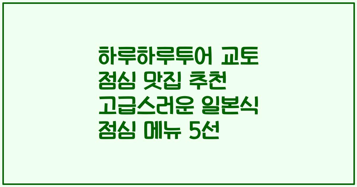 하루하루투어 교토 점심 맛집 추천 고급스러운 일본식 점심 메뉴 5선