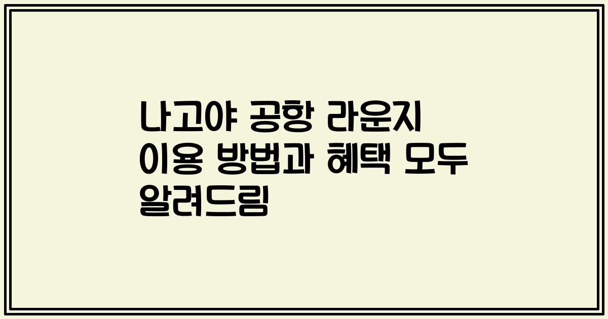 나고야 공항 라운지 이용 방법과 혜택 모두 알려드림