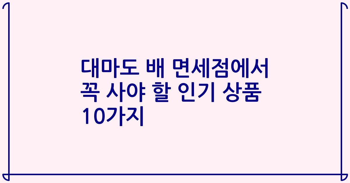 대마도 배 면세점에서 꼭 사야 할 인기 상품 10가지