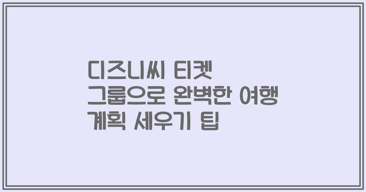 디즈니씨 티켓 그룹으로 완벽한 여행 계획 세우기 팁
