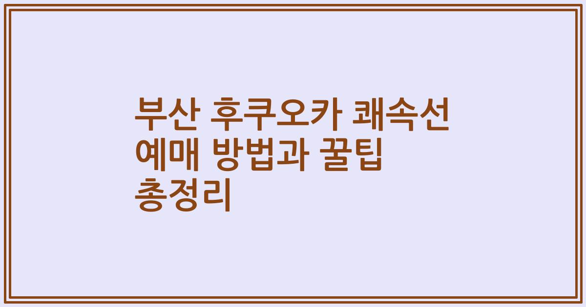 부산 후쿠오카 쾌속선 예매 방법과 꿀팁 총정리
