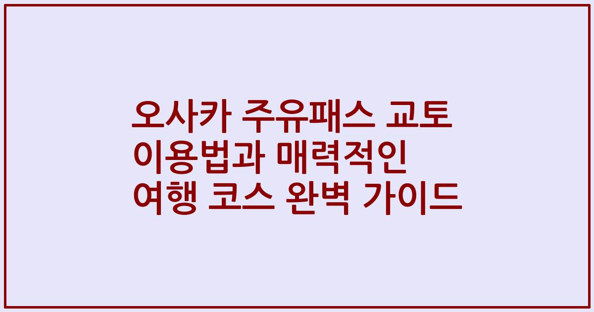 오사카 주유패스 교토 이용법과 매력적인 여행 코스 완벽 가이드