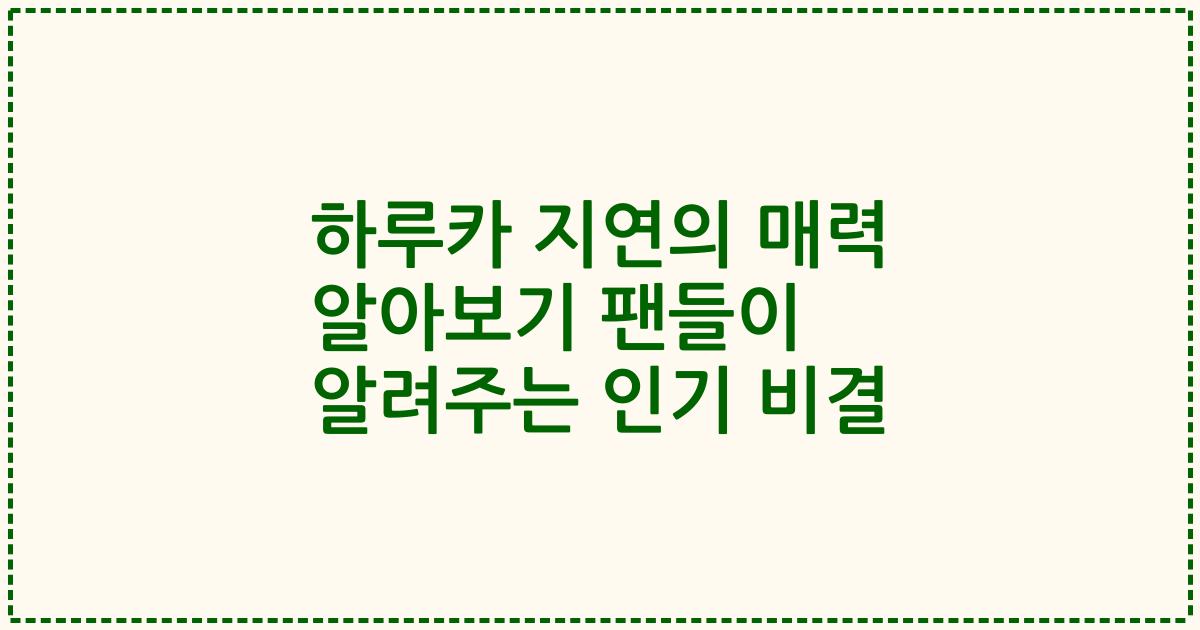 하루카 지연의 매력 알아보기 팬들이 알려주는 인기 비결