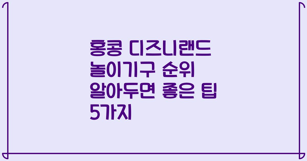 홍콩 디즈니랜드 놀이기구 순위 알아두면 좋은 팁 5가지