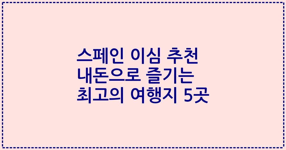 스페인 이심 추천 내돈으로 즐기는 최고의 여행지 5곳