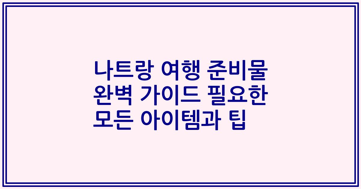 나트랑 여행 준비물 완벽 가이드 필요한 모든 아이템과 팁
