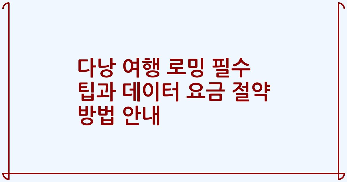 다낭 여행 로밍 필수 팁과 데이터 요금 절약 방법 안내