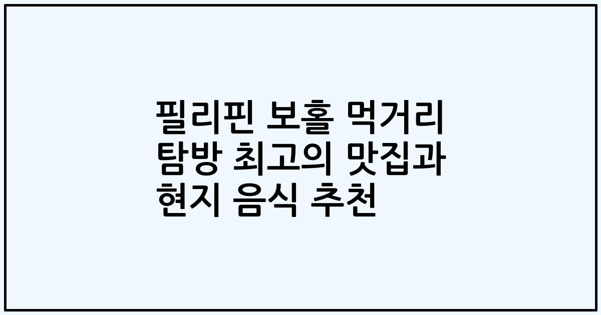필리핀 보홀 먹거리 탐방 최고의 맛집과 현지 음식 추천