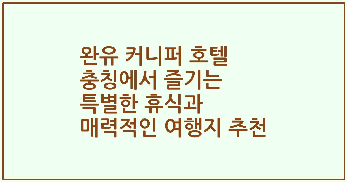 완유 커니퍼 호텔 충칭에서 즐기는 특별한 휴식과 매력적인 여행지 추천