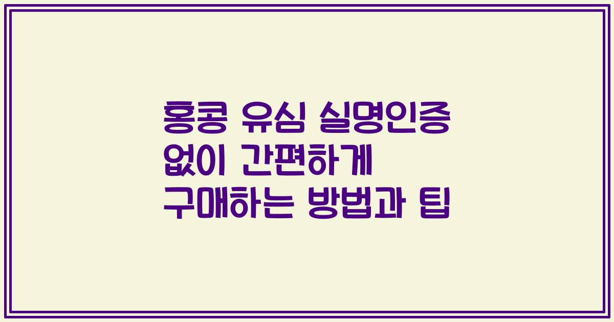 홍콩 유심 실명인증 없이 간편하게 구매하는 방법과 팁