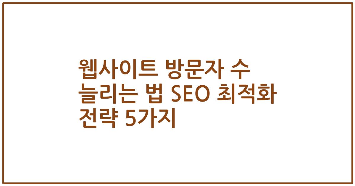 웹사이트 방문자 수 늘리는 법 SEO 최적화 전략 5가지