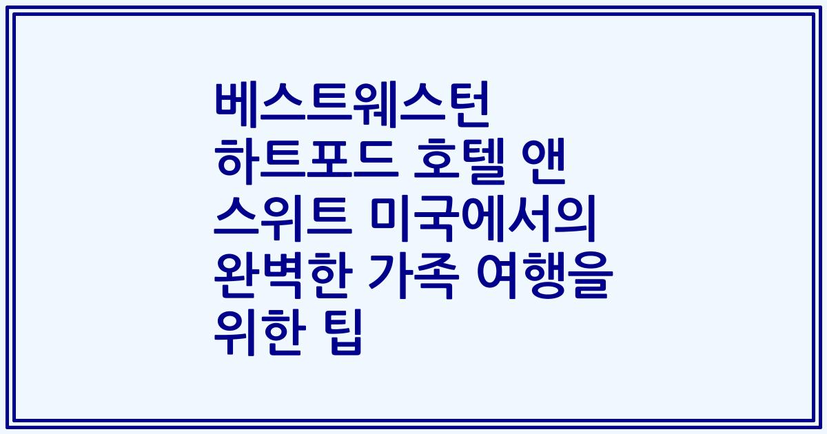 베스트웨스턴 하트포드 호텔 앤 스위트 미국에서의 완벽한 가족 여행을 위한 팁