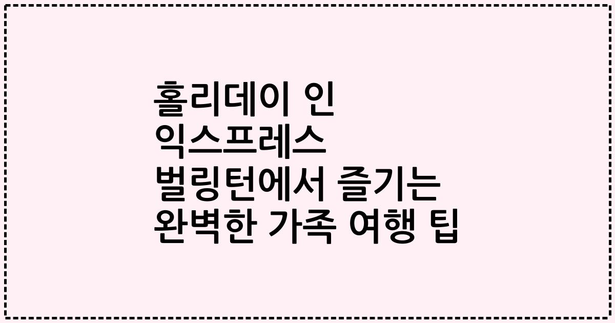 홀리데이 인 익스프레스 벌링턴에서 즐기는 완벽한 가족 여행 팁