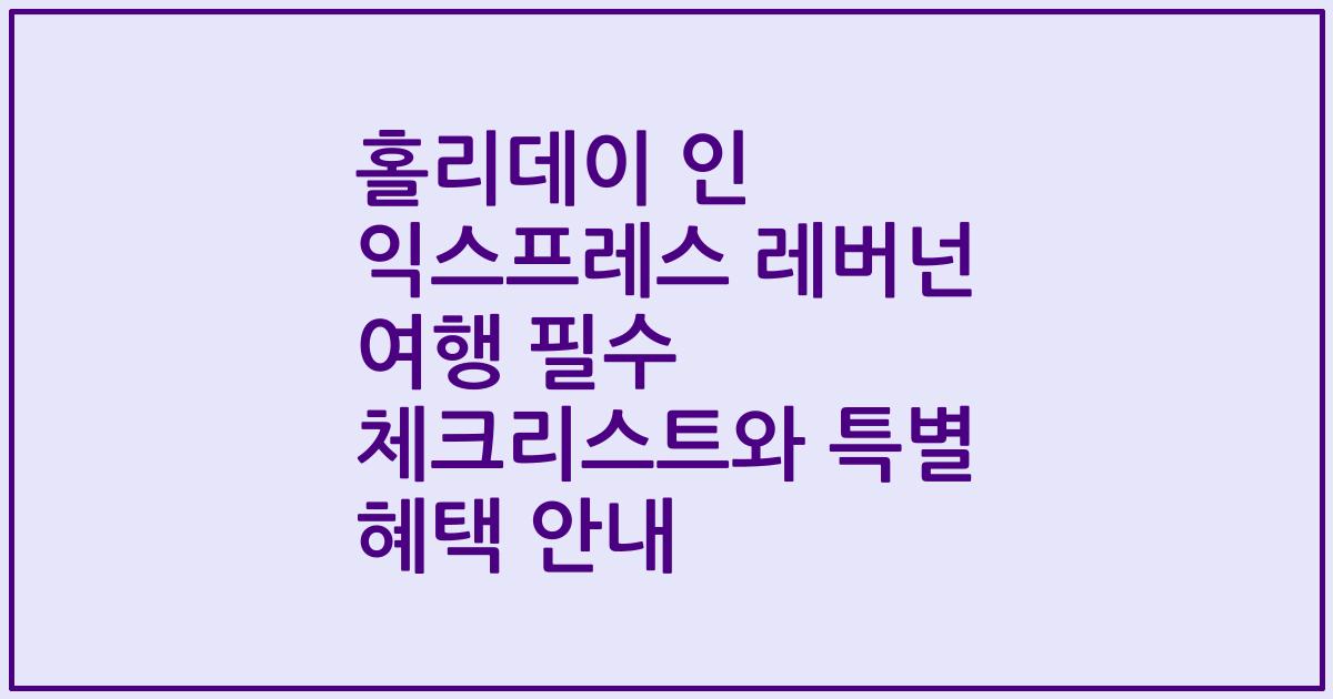 홀리데이 인 익스프레스 레버넌 여행 필수 체크리스트와 특별 혜택 안내