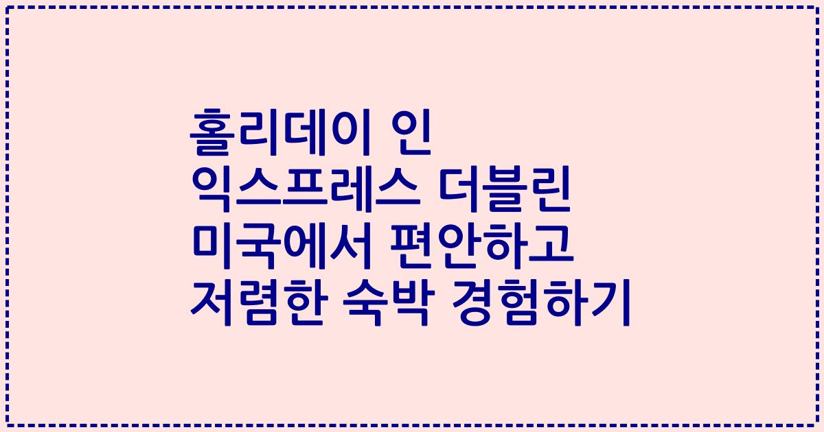홀리데이 인 익스프레스 더블린 미국에서 편안하고 저렴한 숙박 경험하기