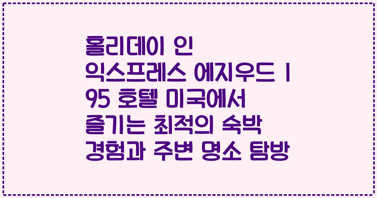 홀리데이 인 익스프레스 에지우드 I 95 호텔 미국에서 즐기는 최적의 숙박 경험과 주변 명소 탐방