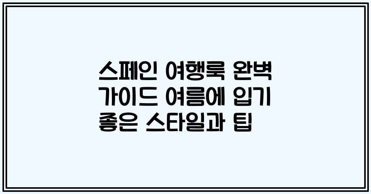 스페인 여행룩 완벽 가이드 여름에 입기 좋은 스타일과 팁