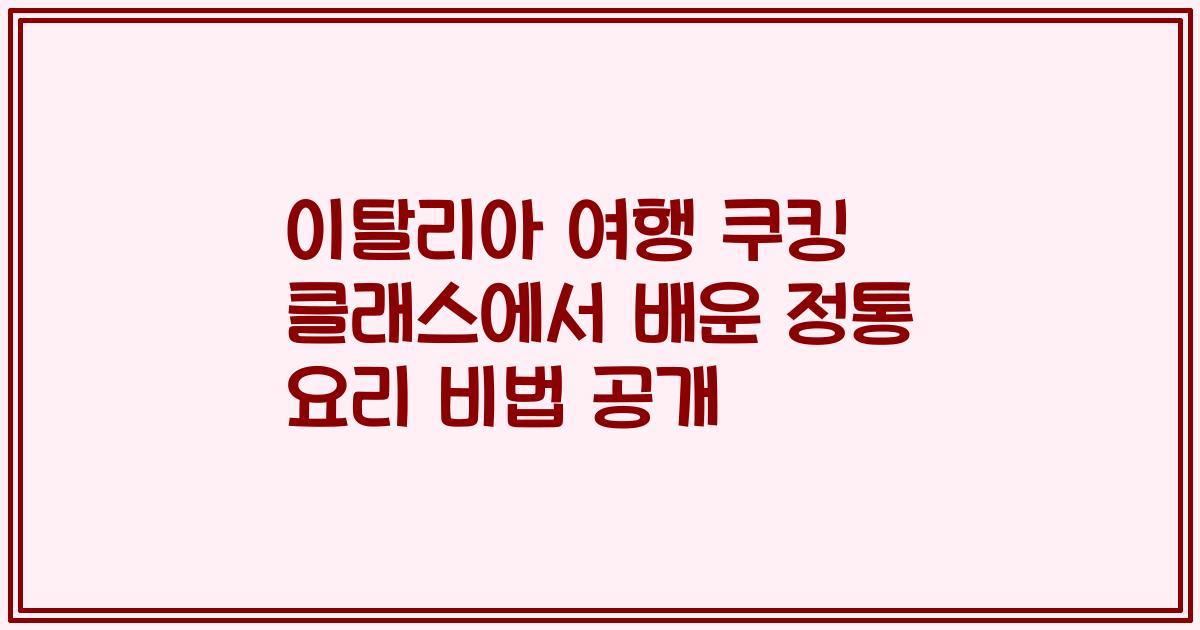 이탈리아 여행 쿠킹 클래스에서 배운 정통 요리 비법 공개