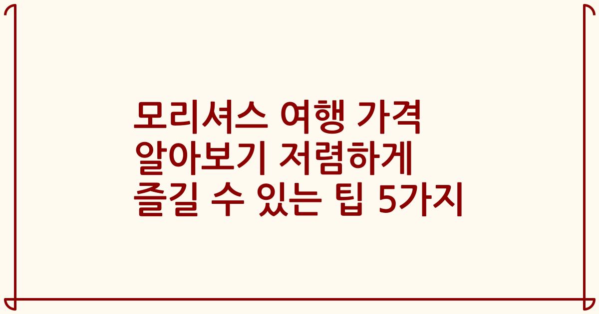 모리셔스 여행 가격 알아보기 저렴하게 즐길 수 있는 팁 5가지