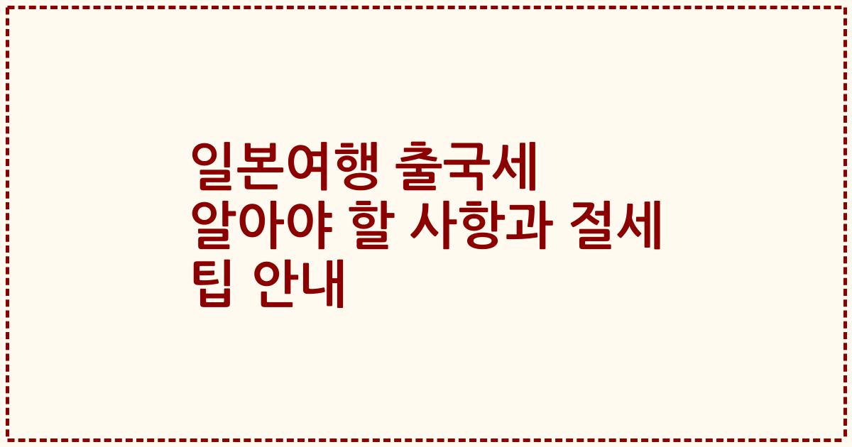 일본여행 출국세 알아야 할 사항과 절세 팁 안내