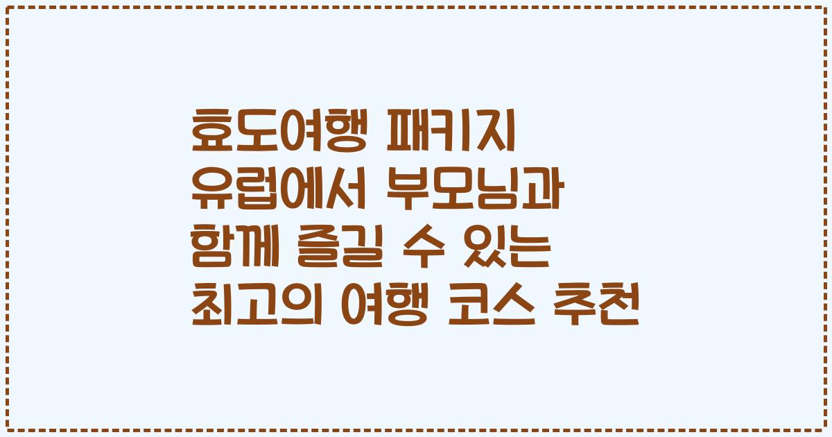 효도여행 패키지 유럽에서 부모님과 함께 즐길 수 있는 최고의 여행 코스 추천