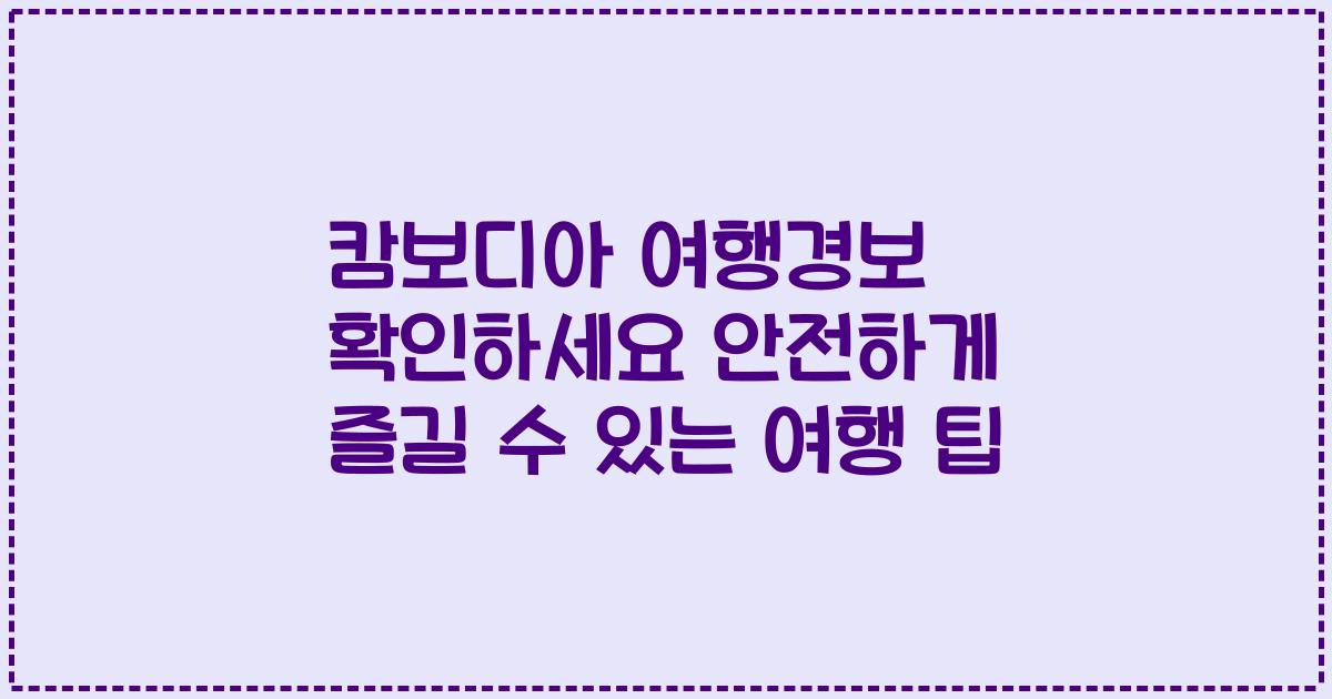 캄보디아 여행경보 확인하세요 안전하게 즐길 수 있는 여행 팁