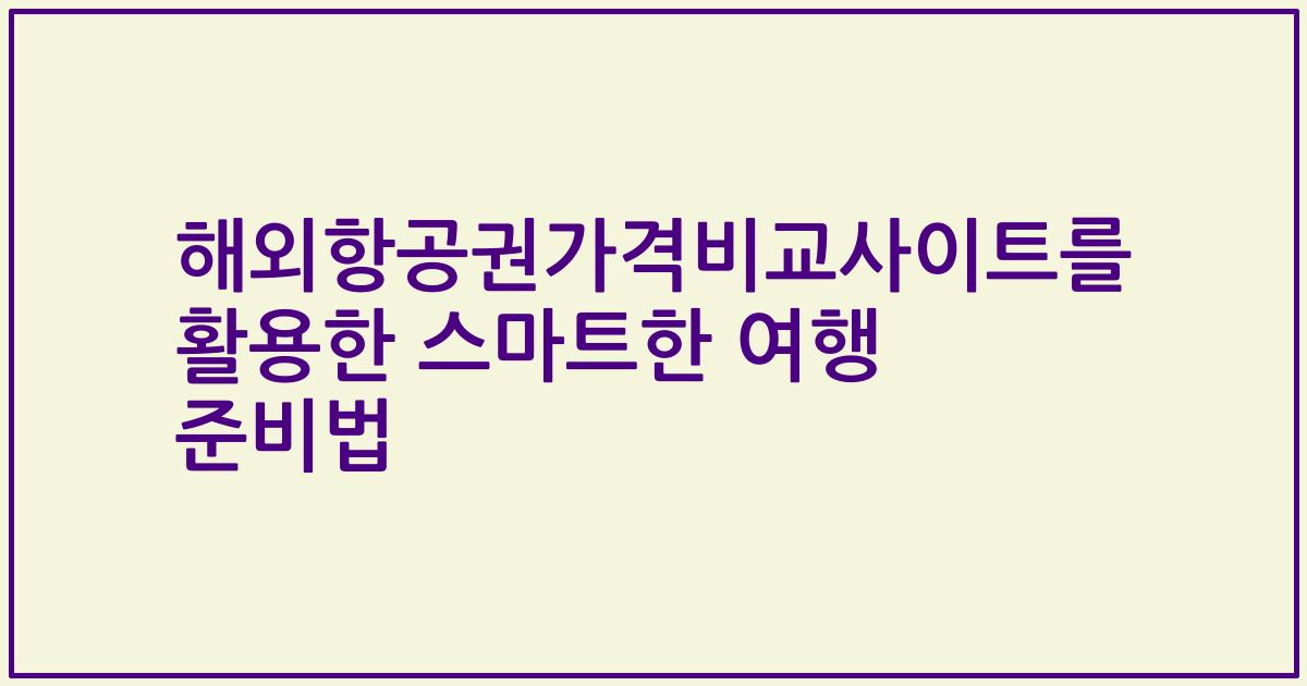 해외항공권가격비교사이트를 활용한 스마트한 여행 준비법