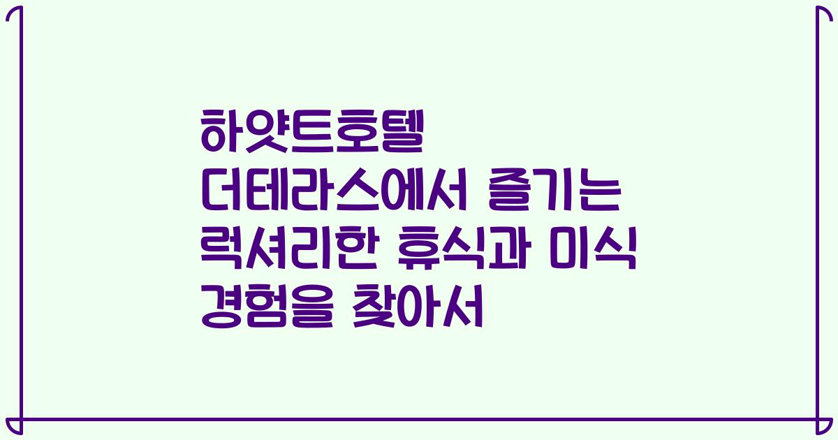 하얏트호텔 더테라스에서 즐기는 럭셔리한 휴식과 미식 경험을 찾아서
