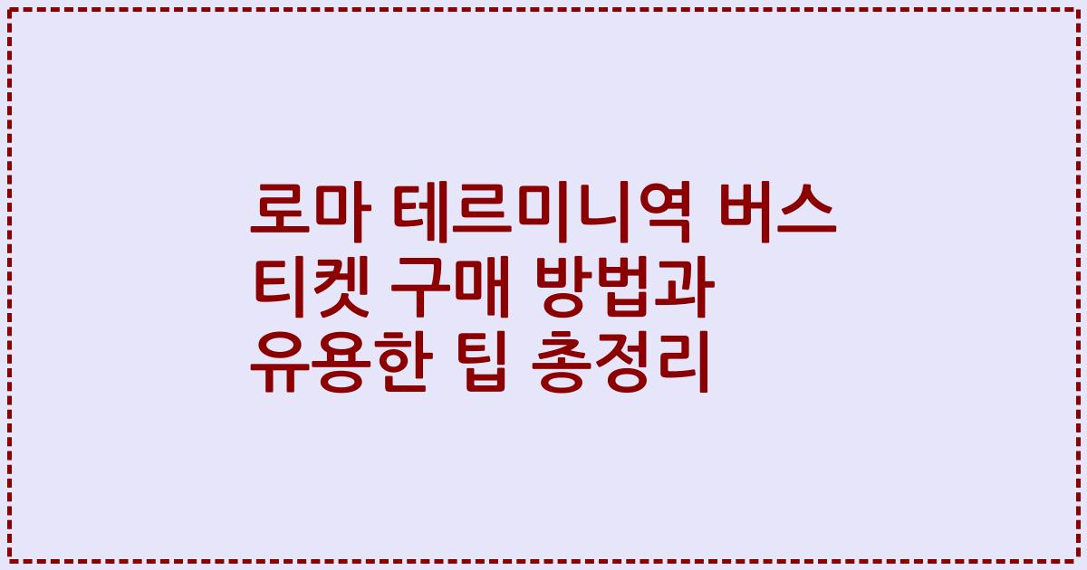 로마 테르미니역 버스 티켓 구매 방법과 유용한 팁 총정리