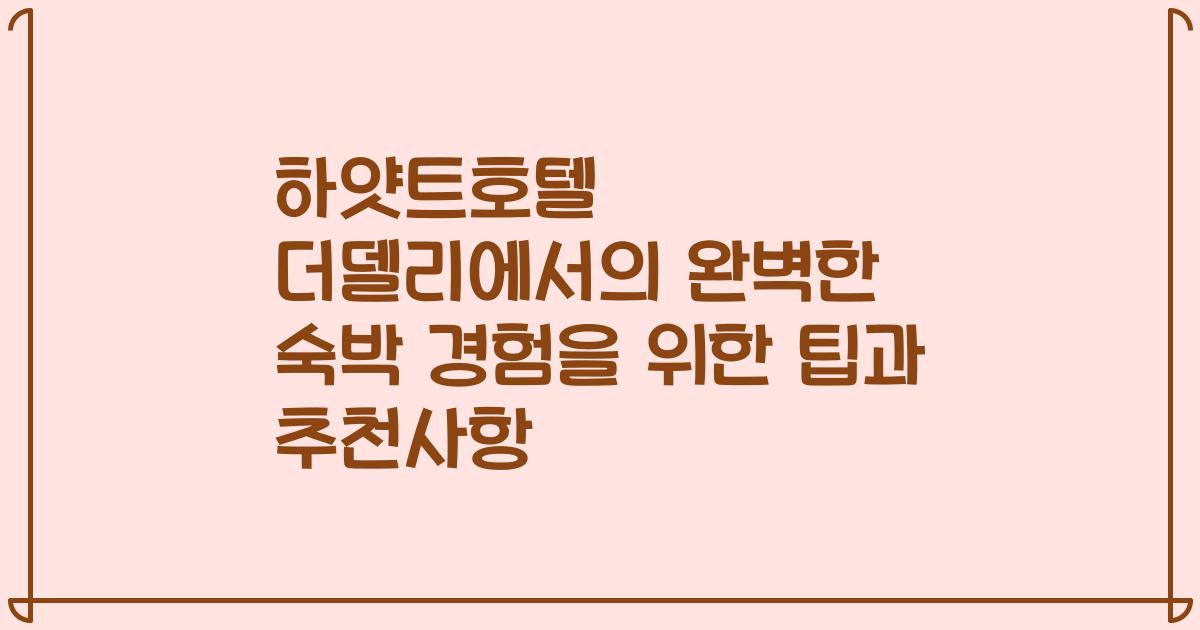 하얏트호텔 더델리에서의 완벽한 숙박 경험을 위한 팁과 추천사항