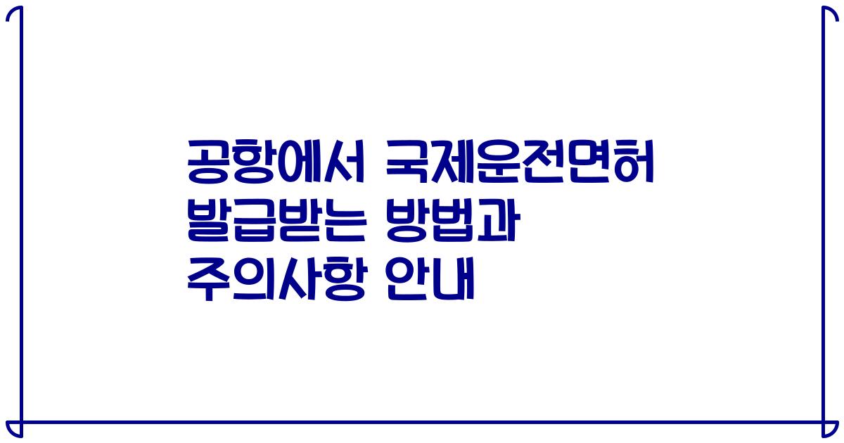 공항에서 국제운전면허 발급받는 방법과 주의사항 안내