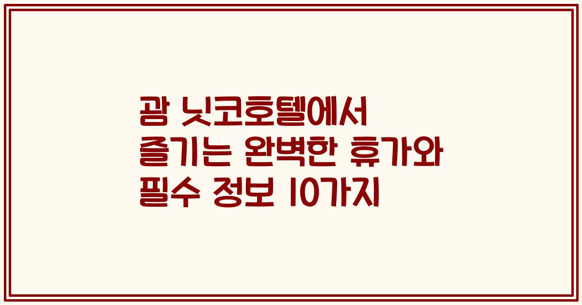 괌 닛코호텔에서 즐기는 완벽한 휴가와 필수 정보 10가지