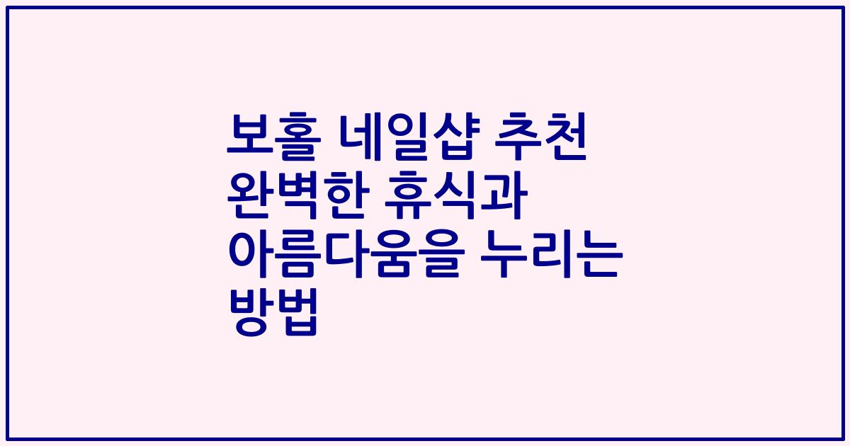 보홀 네일샵 추천 완벽한 휴식과 아름다움을 누리는 방법
