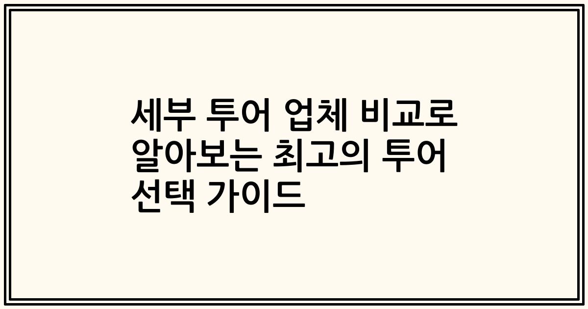 세부 투어 업체 비교로 알아보는 최고의 투어 선택 가이드