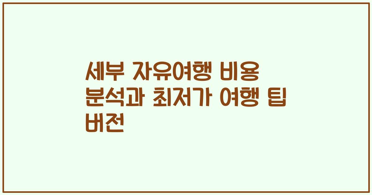 세부 자유여행 비용 분석과 최저가 여행 팁 버전