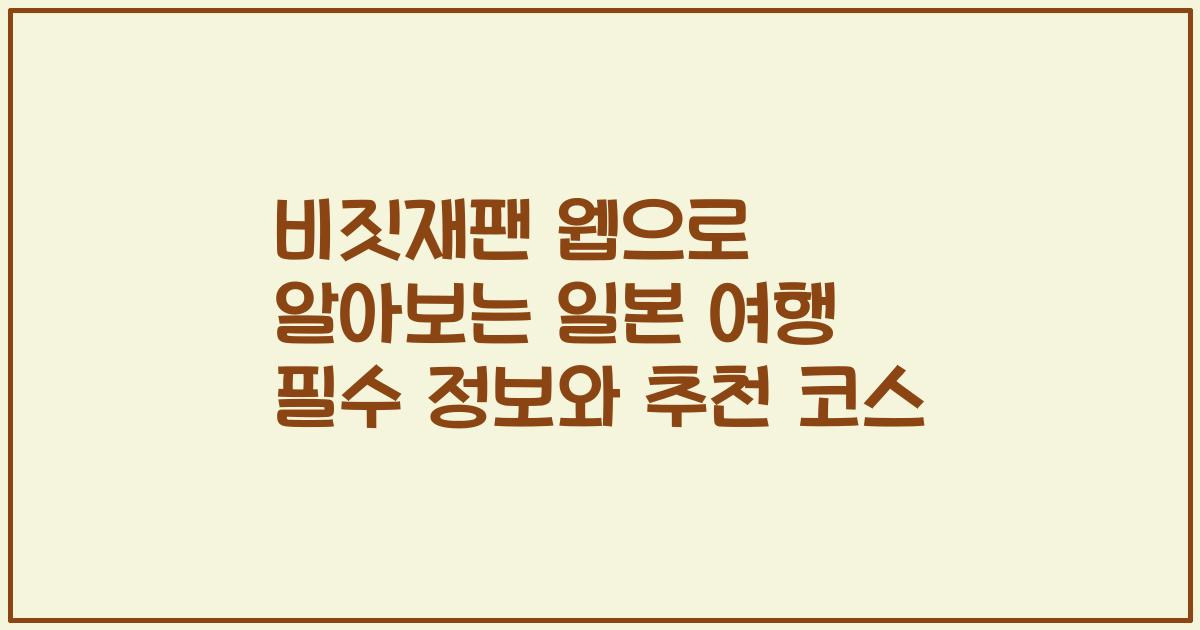 비짓재팬 웹으로 알아보는 일본 여행 필수 정보와 추천 코스