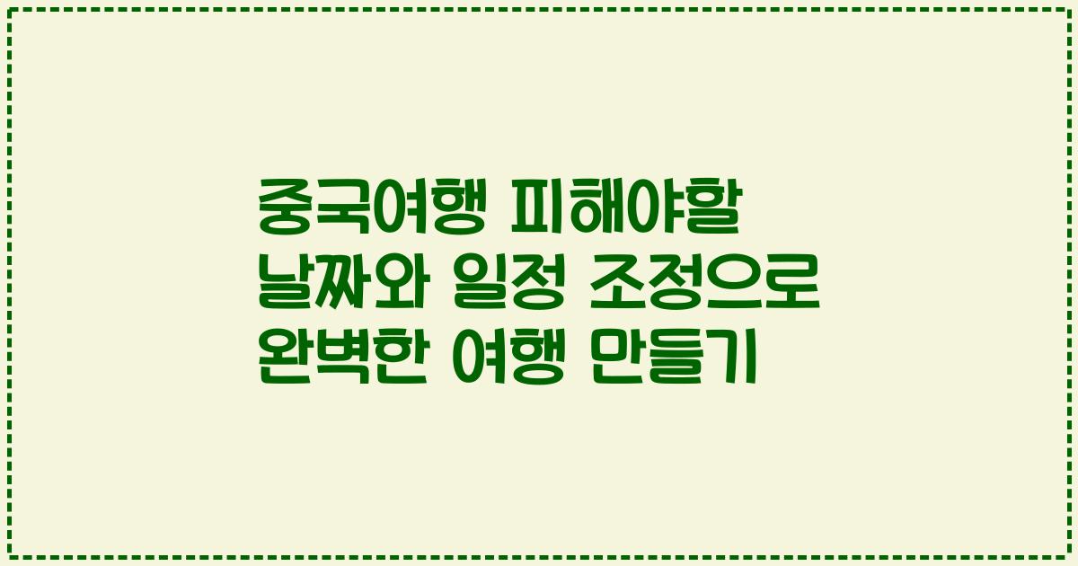 중국여행 피해야할 날짜와 일정 조정으로 완벽한 여행 만들기