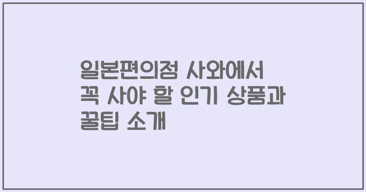 일본편의점 사와에서 꼭 사야 할 인기 상품과 꿀팁 소개
