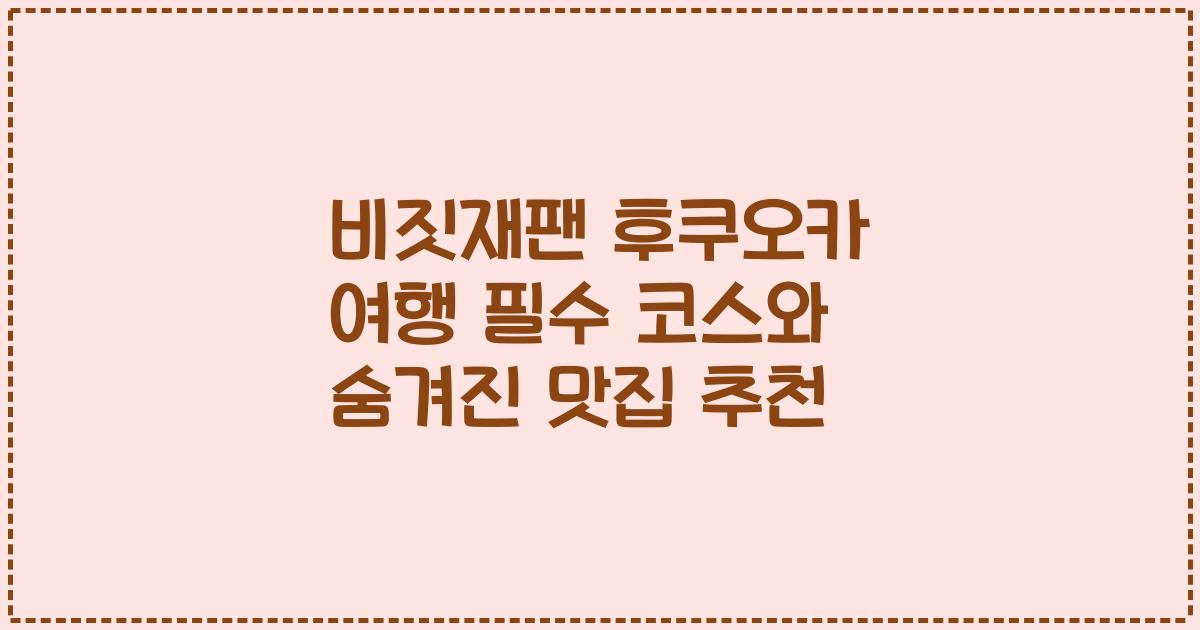 비짓재팬 후쿠오카 여행 필수 코스와 숨겨진 맛집 추천