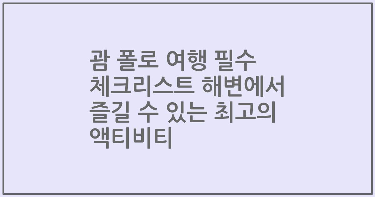 괌 폴로 여행 필수 체크리스트 해변에서 즐길 수 있는 최고의 액티비티