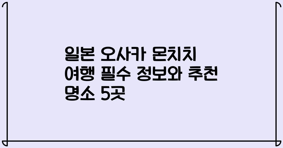 일본 오사카 몬치치 여행 필수 정보와 추천 명소 5곳