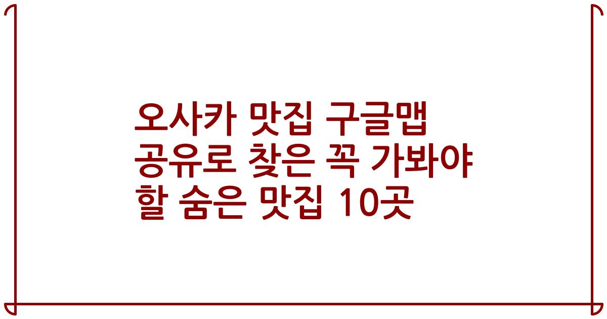 오사카 맛집 구글맵 공유로 찾은 꼭 가봐야 할 숨은 맛집 10곳