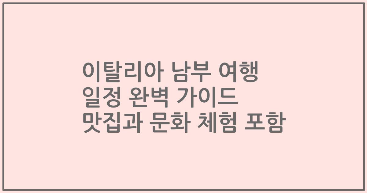 이탈리아 남부 여행 일정 완벽 가이드 맛집과 문화 체험 포함